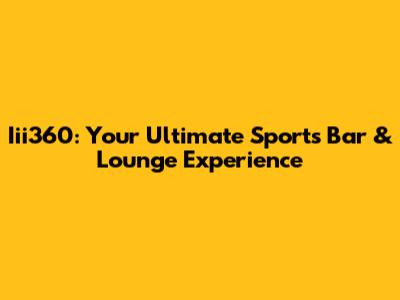 Iii360: Your Ultimate Sports Bar & Lounge Experience