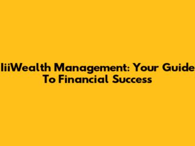 IiiWealth Management: Your Guide To Financial Success