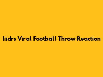 Iiidr's Viral Football Throw Reaction