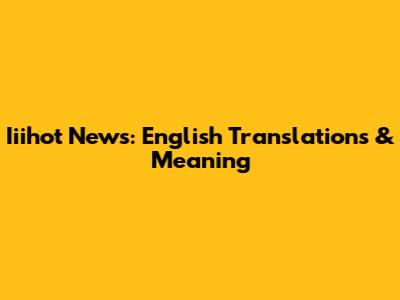 Iiihot News: English Translations & Meaning