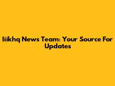 Iiikhq News Team: Your Source For Updates