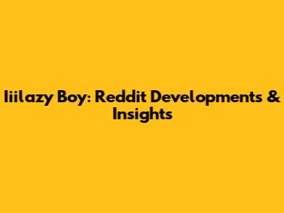 Iiilazy Boy: Reddit Developments & Insights