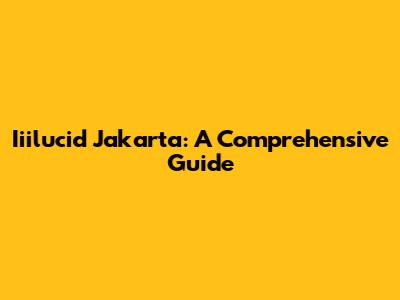 Iiilucid Jakarta: A Comprehensive Guide