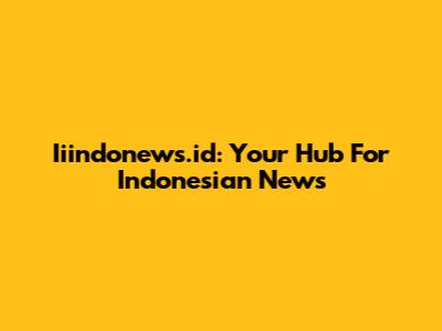 Iiindonews.id: Your Hub For Indonesian News
