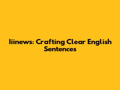 Iiinews: Crafting Clear English Sentences
