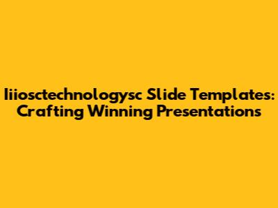Iiiosctechnologysc Slide Templates: Crafting Winning Presentations