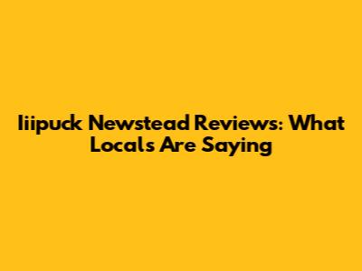 Iiipuck Newstead Reviews: What Locals Are Saying