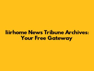 Iiirhome News Tribune Archives: Your Free Gateway