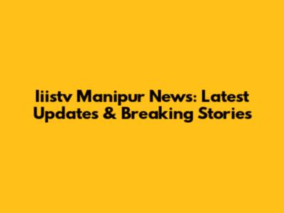 Iiistv Manipur News: Latest Updates & Breaking Stories
