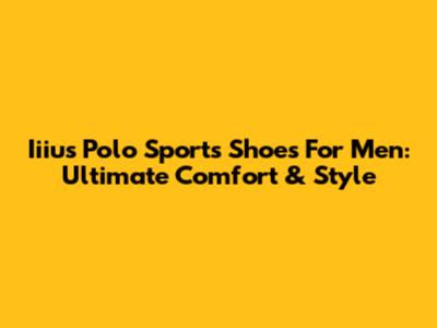 Iiius Polo Sports Shoes For Men: Ultimate Comfort & Style
