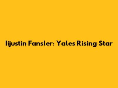 Iijustin Fansler: Yale's Rising Star