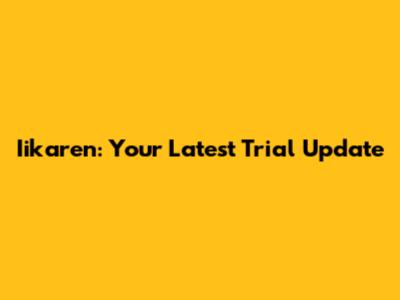 Iikaren: Your Latest Trial Update