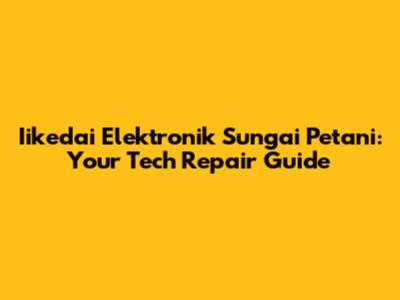 Iikedai Elektronik Sungai Petani: Your Tech Repair Guide