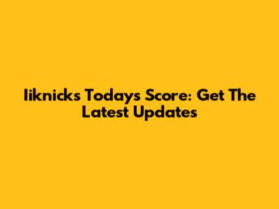Iiknicks Today's Score: Get The Latest Updates