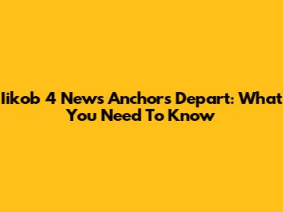 Iikob 4 News Anchors Depart: What You Need To Know