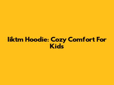 Iiktm Hoodie: Cozy Comfort For Kids