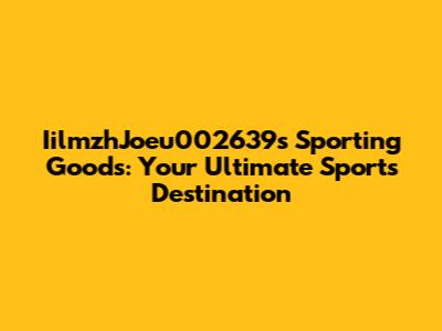 IilmzhJoeu002639s Sporting Goods: Your Ultimate Sports Destination