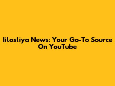 Iilosliya News: Your Go-To Source On YouTube