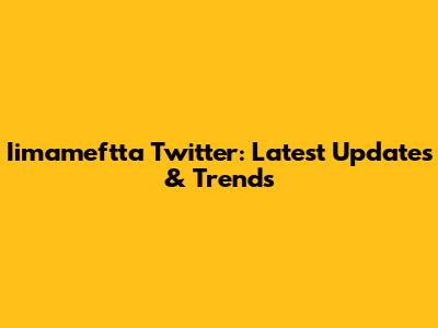 Iimameftta Twitter: Latest Updates & Trends