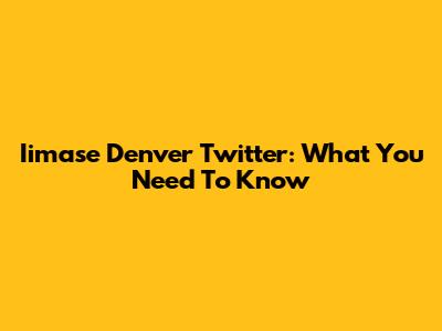 Iimase Denver Twitter: What You Need To Know
