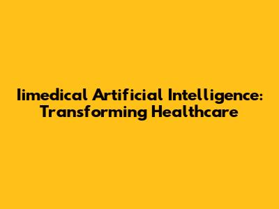 Iimedical Artificial Intelligence: Transforming Healthcare