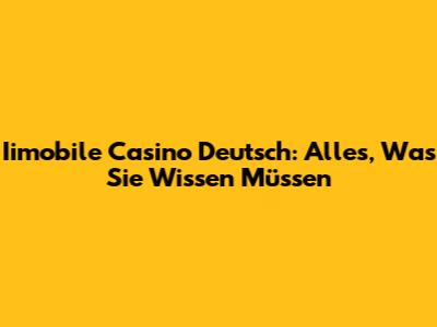 Iimobile Casino Deutsch: Alles, Was Sie Wissen Müssen