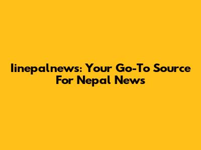 Iinepalnews: Your Go-To Source For Nepal News