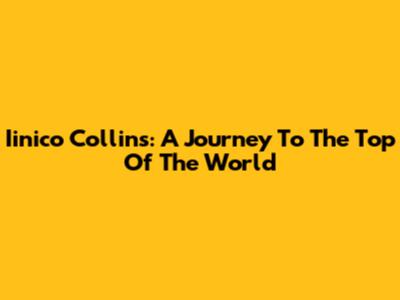 Iinico Collins: A Journey To The Top Of The World