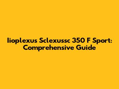 Iioplexus Sclexussc 350 F Sport: Comprehensive Guide
