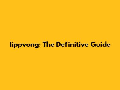 Iippvong: The Definitive Guide
