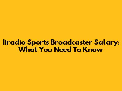 Iiradio Sports Broadcaster Salary: What You Need To Know