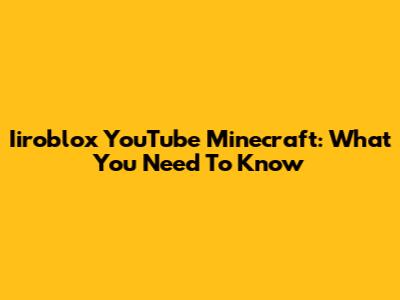Iiroblox YouTube Minecraft: What You Need To Know