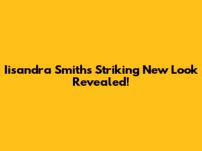 Iisandra Smith's Striking New Look Revealed!