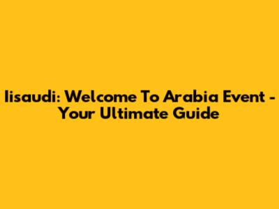 Iisaudi: Welcome To Arabia Event - Your Ultimate Guide