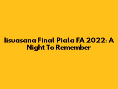 Iisuasana Final Piala FA 2022: A Night To Remember