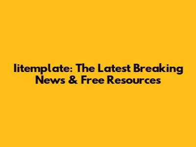 Iitemplate: The Latest Breaking News & Free Resources