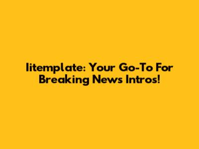Iitemplate: Your Go-To For Breaking News Intros!