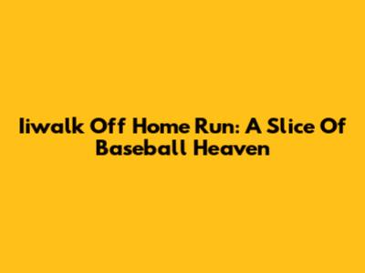 Iiwalk Off Home Run: A Slice Of Baseball Heaven