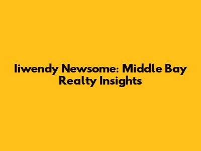 Iiwendy Newsome: Middle Bay Realty Insights