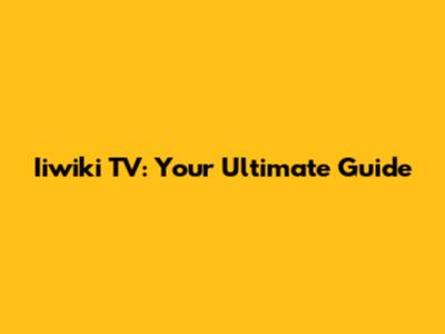 Iiwiki TV: Your Ultimate Guide