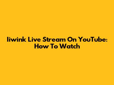 Iiwink Live Stream On YouTube: How To Watch