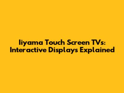 Iiyama Touch Screen TVs: Interactive Displays Explained