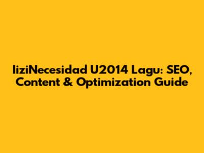IiziNecesidad U2014 Lagu: SEO, Content & Optimization Guide