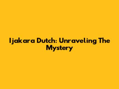 Ijakara Dutch: Unraveling The Mystery