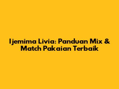 Ijemima Livia: Panduan Mix & Match Pakaian Terbaik