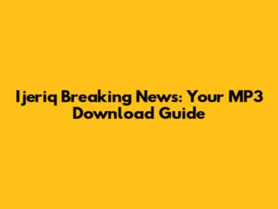 Ijeriq Breaking News: Your MP3 Download Guide