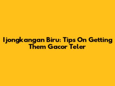 Ijongkangan Biru: Tips On Getting Them Gacor Teler