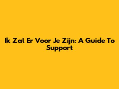 Ik Zal Er Voor Je Zijn: A Guide To Support