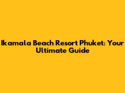 Ikamala Beach Resort Phuket: Your Ultimate Guide
