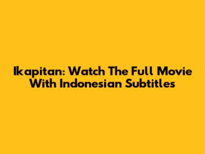 Ikapitan: Watch The Full Movie With Indonesian Subtitles
